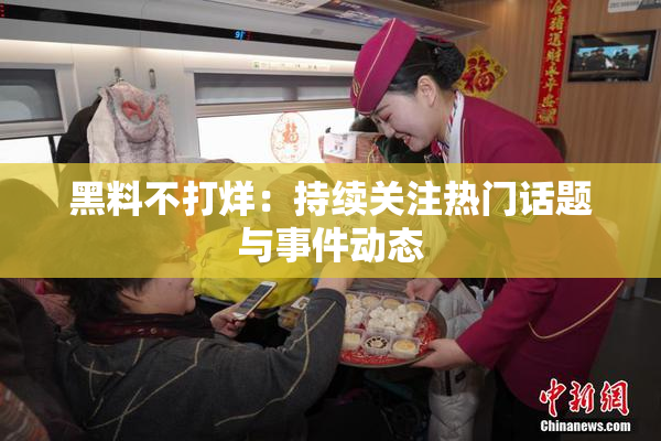 黑料不打烊：持续关注热门话题与事件动态