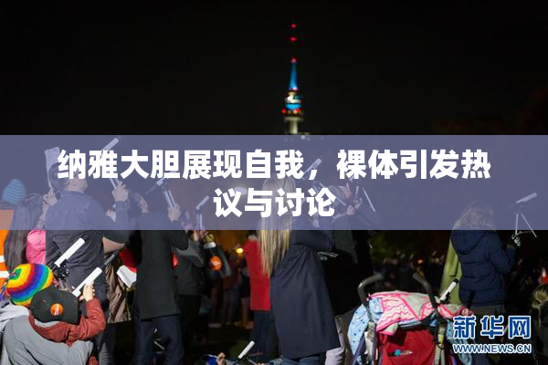 纳雅大胆展现自我，裸体引发热议与讨论