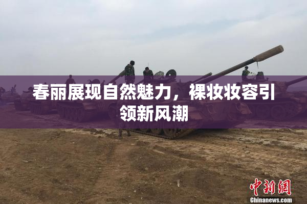 春丽展现自然魅力，裸妆妆容引领新风潮