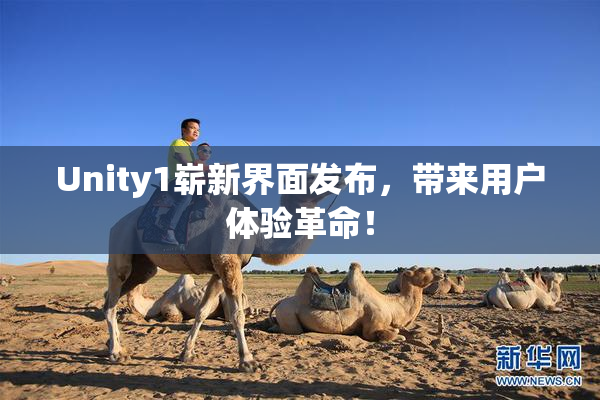 Unity1崭新界面发布，带来用户体验革命！