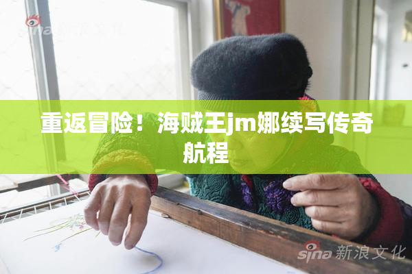重返冒险！海贼王jm娜续写传奇航程