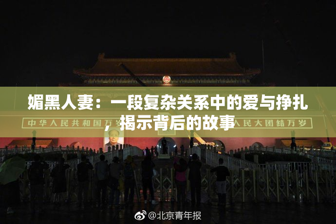 媚黑人妻：一段复杂关系中的爱与挣扎，揭示背后的故事