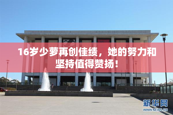 16岁少萝再创佳绩，她的努力和坚持值得赞扬！