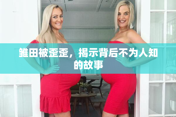 雏田被歪歪，揭示背后不为人知的故事