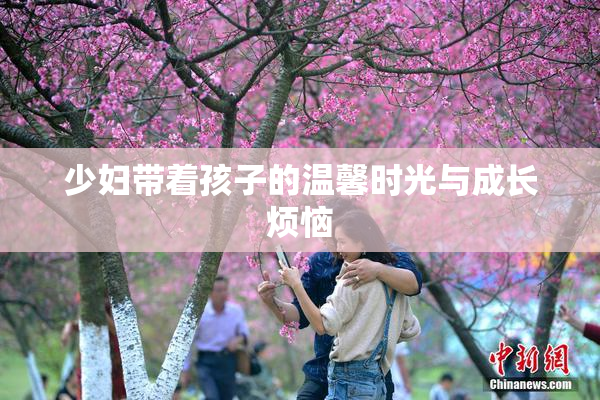 少妇带着孩子的温馨时光与成长烦恼