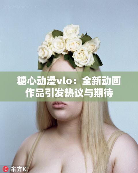 糖心动漫vlo：全新动画作品引发热议与期待