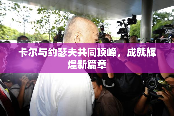 卡尔与约瑟夫共同顶峰，成就辉煌新篇章