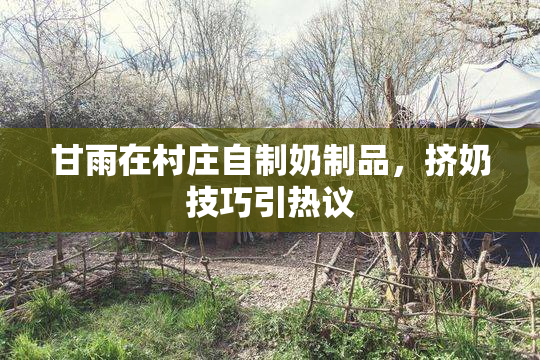 甘雨在村庄自制奶制品，挤奶技巧引热议