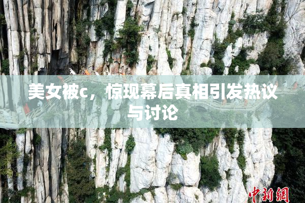 美女被c，惊现幕后真相引发热议与讨论