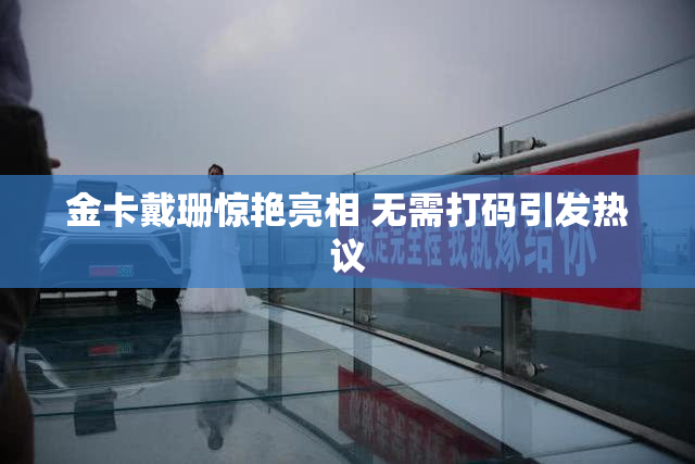 金卡戴珊惊艳亮相 无需打码引发热议