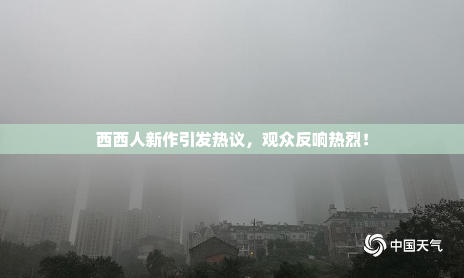 西西人新作引发热议，观众反响热烈！