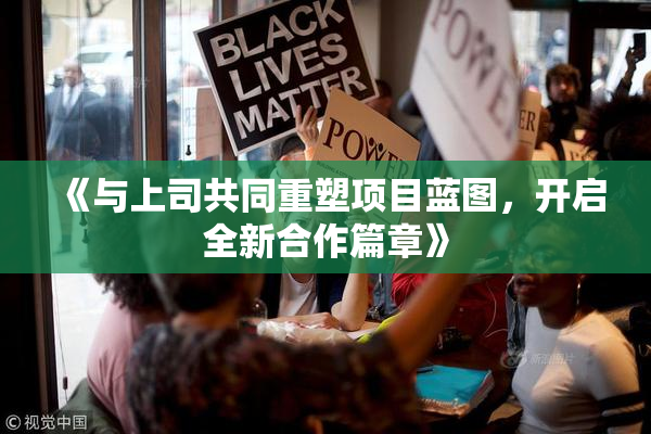 《与上司共同重塑项目蓝图，开启全新合作篇章》