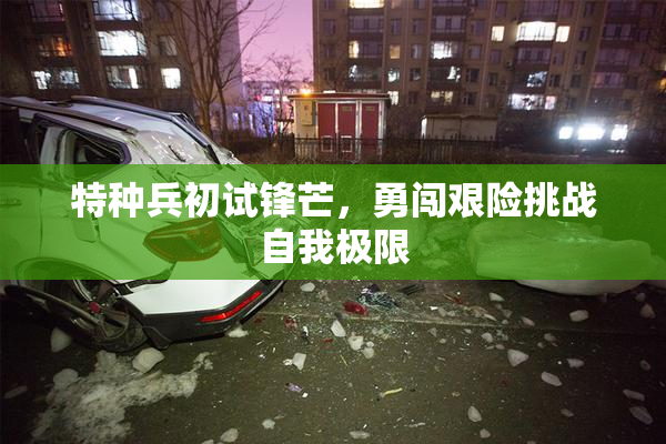 特种兵初试锋芒，勇闯艰险挑战自我极限
