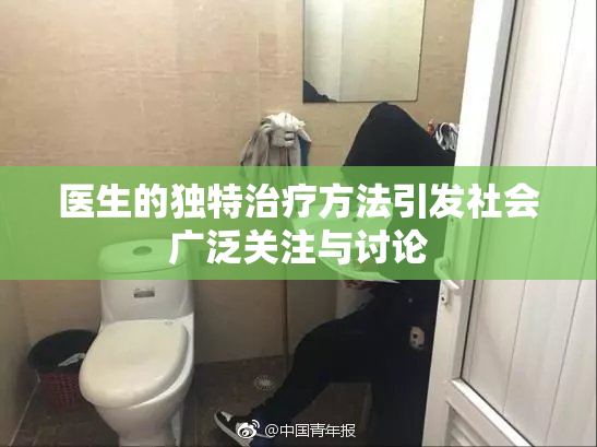 医生的独特治疗方法引发社会广泛关注与讨论