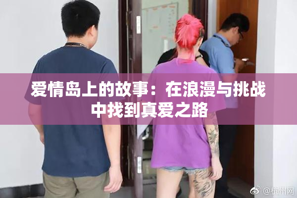 爱情岛上的故事：在浪漫与挑战中找到真爱之路