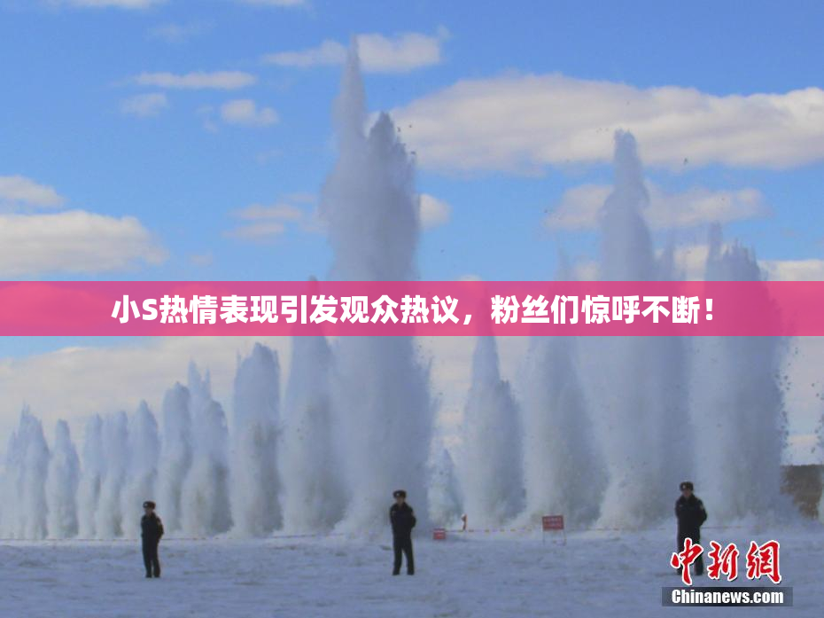 小S热情表现引发观众热议，粉丝们惊呼不断！