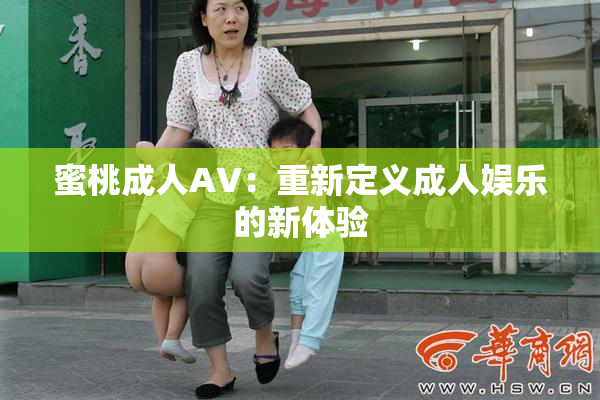 蜜桃成人AV：重新定义成人娱乐的新体验