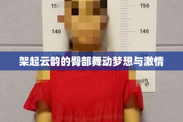 架起云韵的臀部舞动梦想与激情