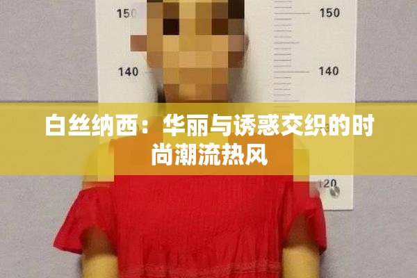 白丝纳西：华丽与诱惑交织的时尚潮流热风