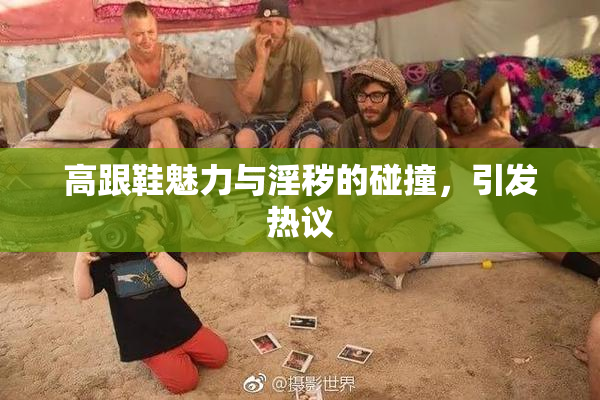 高跟鞋魅力与淫秽的碰撞，引发热议