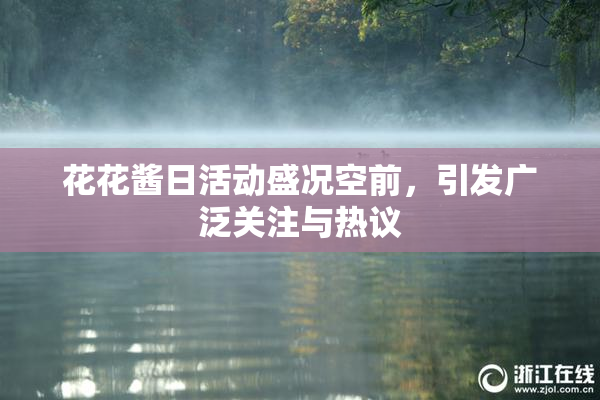 花花酱日活动盛况空前，引发广泛关注与热议