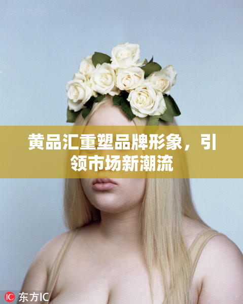 黄品汇重塑品牌形象，引领市场新潮流