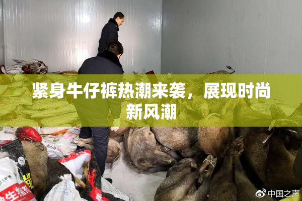 紧身牛仔裤热潮来袭，展现时尚新风潮