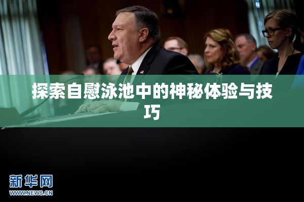 探索自慰泳池中的神秘体验与技巧