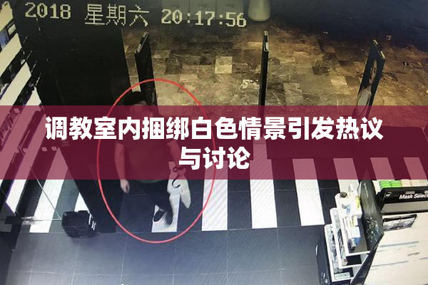 调教室内捆绑白色情景引发热议与讨论