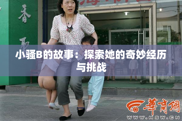 小骚B的故事：探索她的奇妙经历与挑战