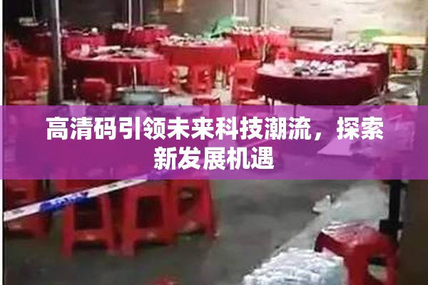 高清码引领未来科技潮流，探索新发展机遇