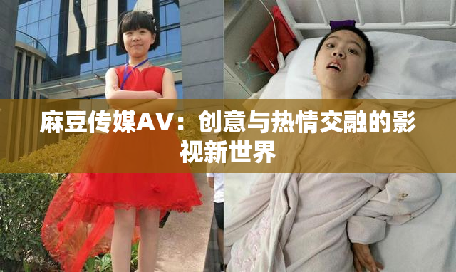 麻豆传媒AV：创意与热情交融的影视新世界
