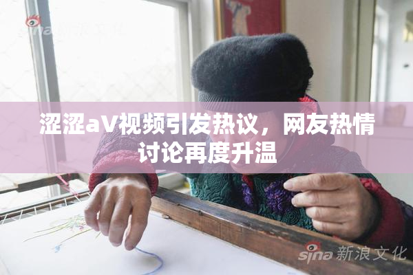 涩涩aV视频引发热议，网友热情讨论再度升温