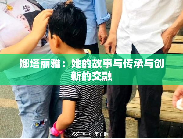 娜塔丽雅：她的故事与传承与创新的交融
