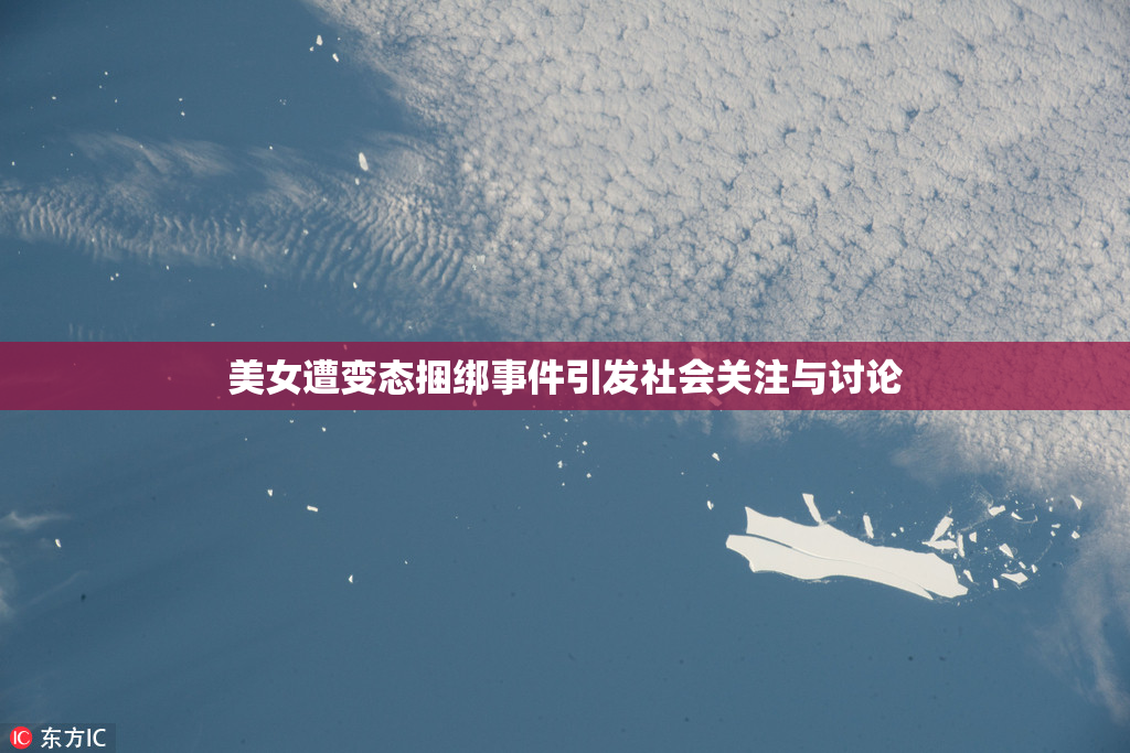美女遭变态捆绑事件引发社会关注与讨论