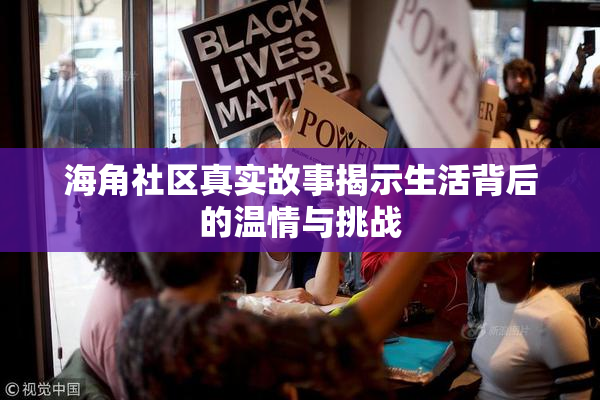 海角社区真实故事揭示生活背后的温情与挑战