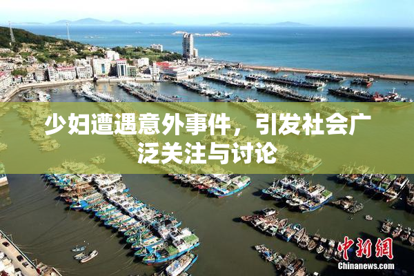 少妇遭遇意外事件，引发社会广泛关注与讨论
