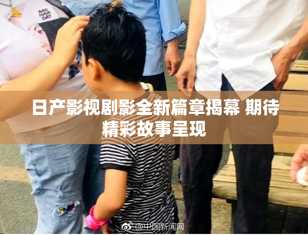 日产影视剧影全新篇章揭幕 期待精彩故事呈现