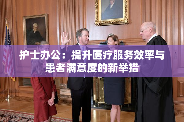 护士办公：提升医疗服务效率与患者满意度的新举措