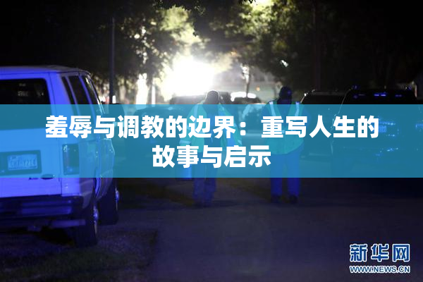 羞辱与调教的边界：重写人生的故事与启示