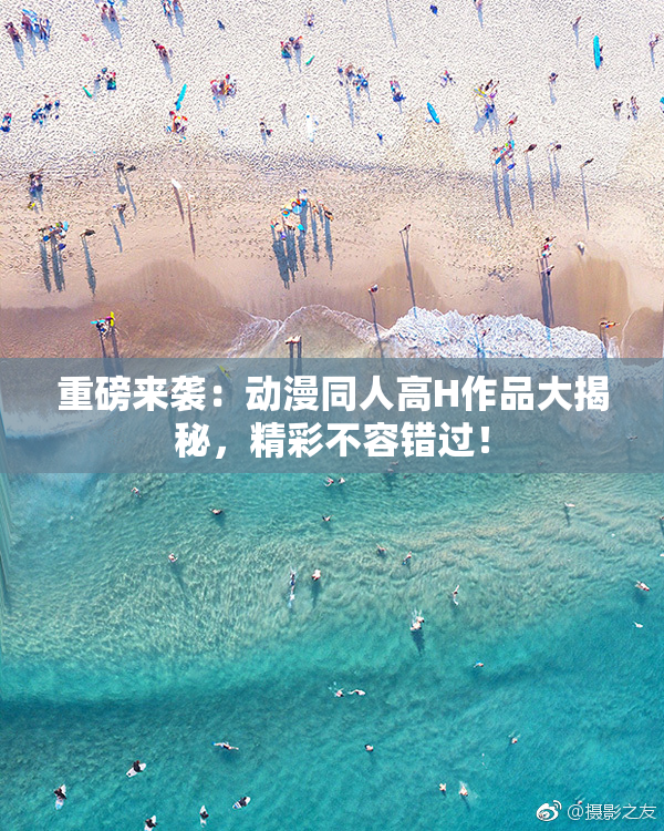 重磅来袭：动漫同人高H作品大揭秘，精彩不容错过！