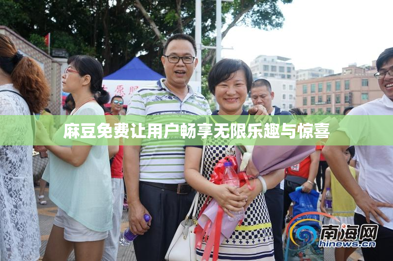 麻豆免费让用户畅享无限乐趣与惊喜