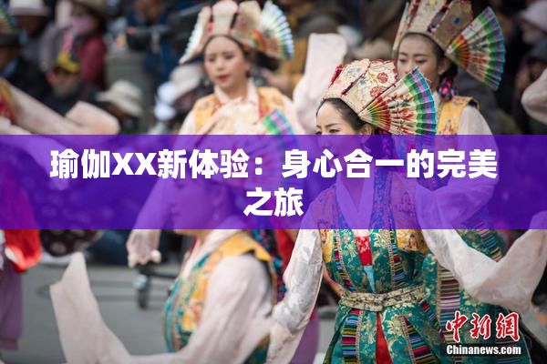 瑜伽XX新体验：身心合一的完美之旅