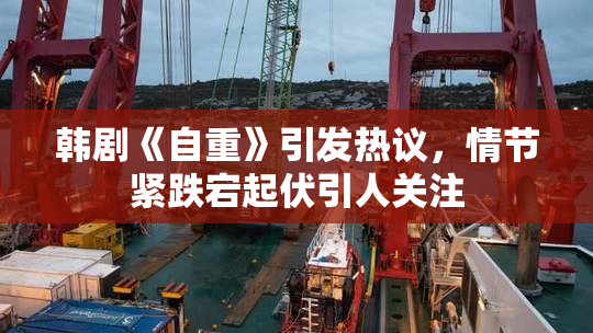 韩剧《自重》引发热议，情节紧跌宕起伏引人关注