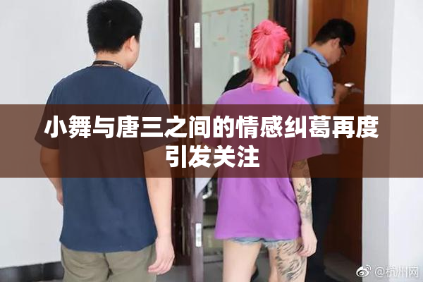 小舞与唐三之间的情感纠葛再度引发关注