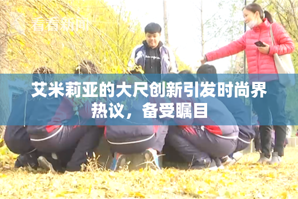 艾米莉亚的大尺创新引发时尚界热议，备受瞩目