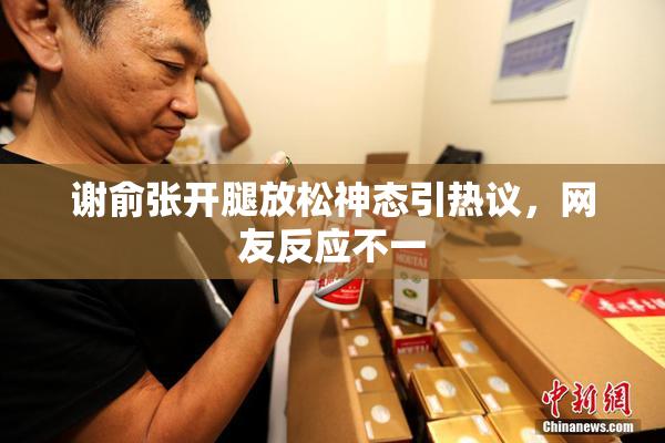 谢俞张开腿放松神态引热议，网友反应不一