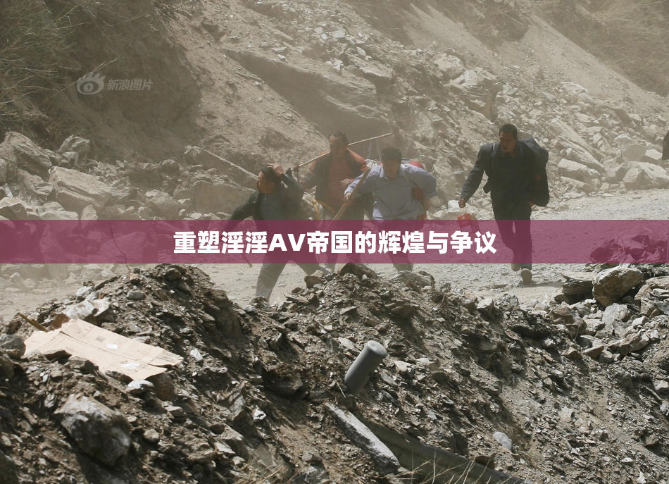 重塑淫淫AV帝国的辉煌与争议