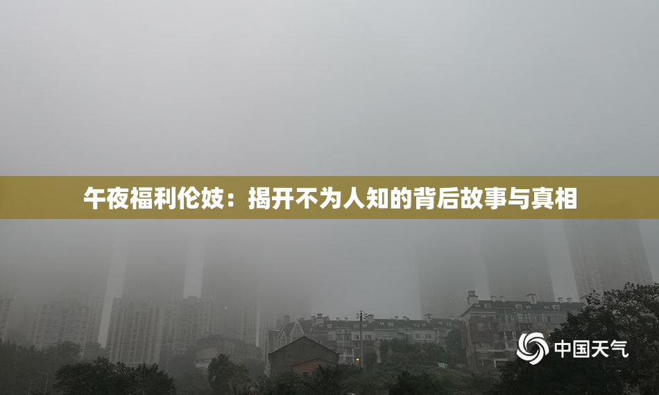午夜福利伦妓：揭开不为人知的背后故事与真相