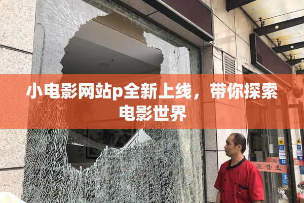 小电影网站p全新上线，带你探索电影世界